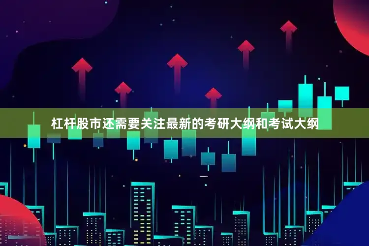 杠杆股市还需要关注最新的考研大纲和考试大纲