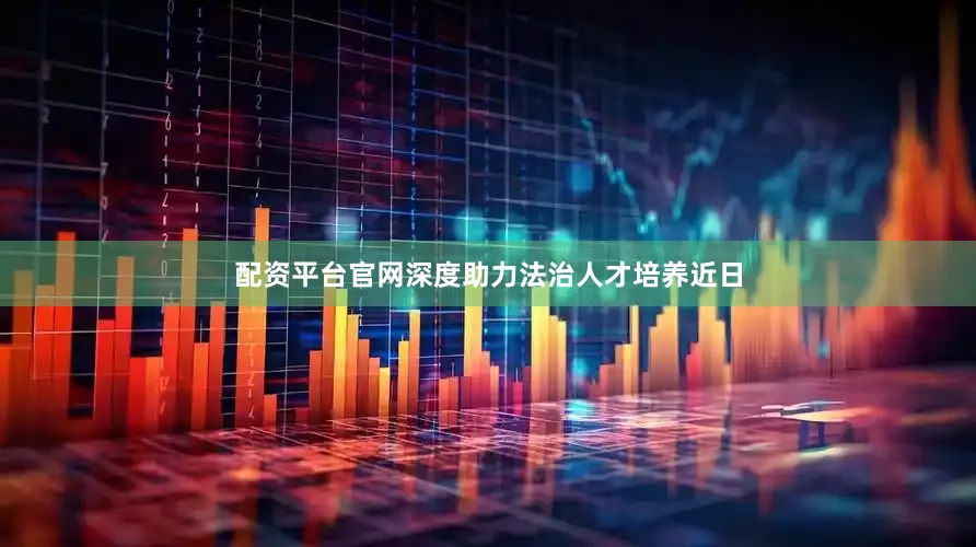 配资平台官网深度助力法治人才培养近日