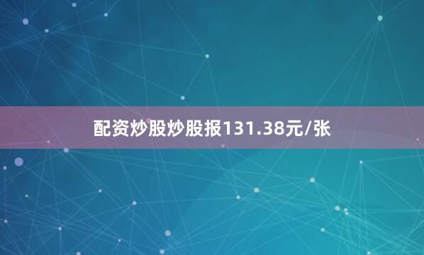 配资炒股炒股报131.38元/张