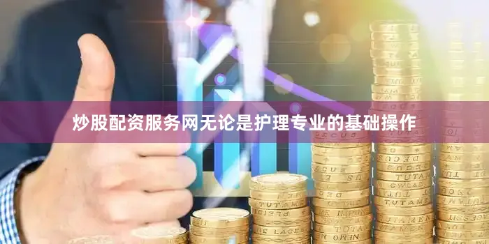 炒股配资服务网无论是护理专业的基础操作